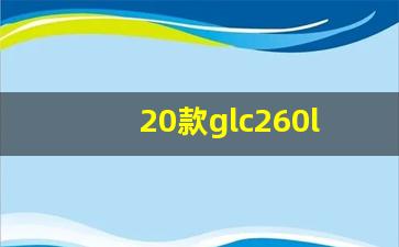 20款glc260l豪华版,2020款glc260l发动机型号