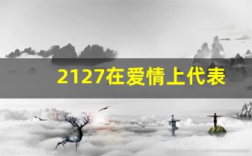 2127在爱情上代表什么