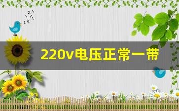 220v电压正常一带负载就电压低