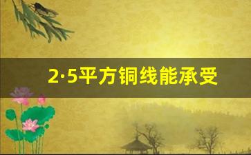 2·5平方铜线能承受多少千瓦,25平方铜芯电缆线价格多少钱一米