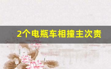 2个电瓶车相撞主次责任,两辆电瓶车相撞一般怎么处理