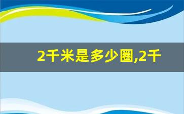 2千米是多少圈,2千米有多长