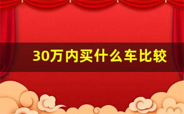 30万内买什么车比较好,30万公认最好的三款suv