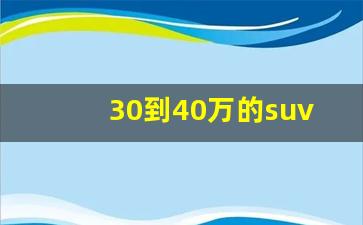 30到40万的suv前十名,口碑最好的中大型suv