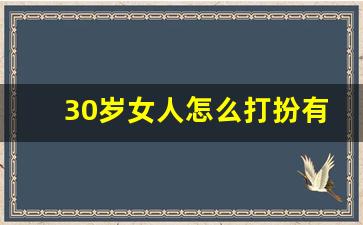 30岁女人怎么打扮有气质,30岁女人精致穿搭