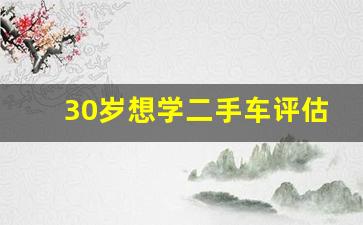 30岁想学二手车评估师,二手车评估师学费多少钱