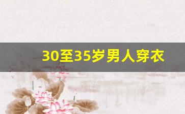 30至35岁男人穿衣搭配,25岁男穿衣风格推荐