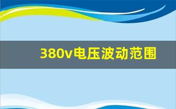 380v电压波动范围标准,380v电压上下浮动多少是正常