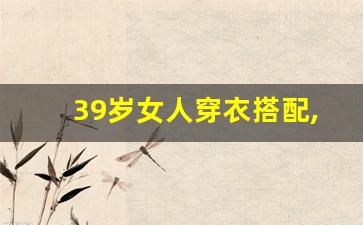 39岁女人穿衣搭配,35岁后女人买衣服原则