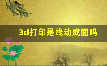 3d打印是线动成面吗