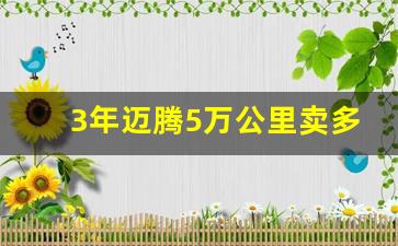 3年迈腾5万公里卖多少钱,6年迈腾还能卖多少钱