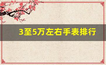 3至5万左右手表排行榜,5万多的手表有什么牌子