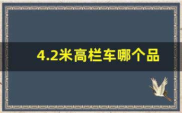 4.2米高栏车哪个品牌最好,4.2米货车质量排名