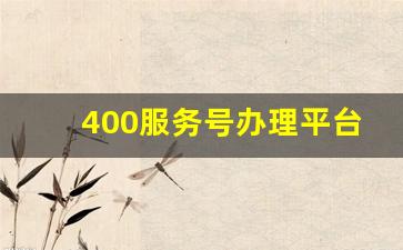 400服务号办理平台,办400电话需要什么手续