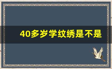 40多岁学纹绣是不是太晚了