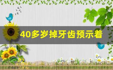 40多岁掉牙齿预示着什么,四十几岁掉牙是衰老的象征吗