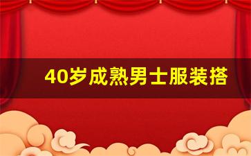 40岁成熟男士服装搭配,40岁男适合穿什么衣服