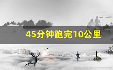 45分钟跑完10公里算快吗,每天跑10公里过量吗