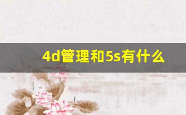 4d管理和5s有什么区别,5s和4D管理内容和标准