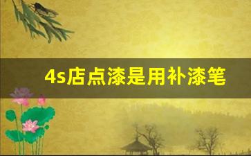 4s店点漆是用补漆笔吗,补漆笔补了后会生锈吗