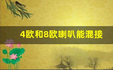 4欧和8欧喇叭能混接在一起吗,喇叭4欧和8欧哪个音质好