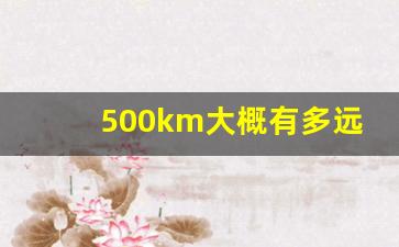 500km大概有多远,500km要开几个小时