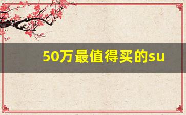 50万最值得买的suv排名