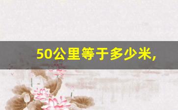 50公里等于多少米,60千米走路要多少时间