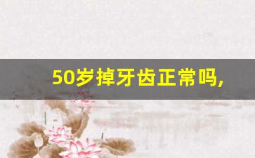 50岁掉牙齿正常吗,大牙掉了一颗怎么处理最好