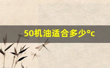 50机油适合多少°c,50柴机油最低多少温度不能用