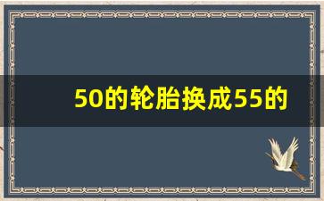 50的轮胎换成55的有什么影响,50胎换55胎感受