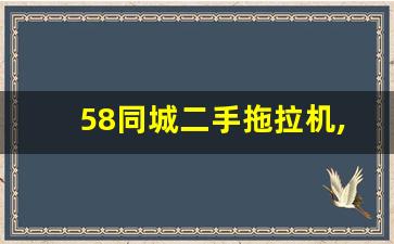 58同城二手拖拉机,个人急卖二手拖拉机