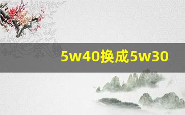 5w40换成5w30的感受,用5w40后可以换5w30吗