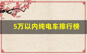 5万以内纯电车排行榜,3万一5万新能源电动汽车