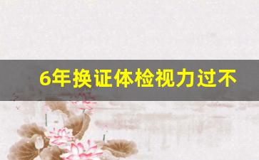 6年换证体检视力过不了,驾驶证到期眼睛过不了怎么办