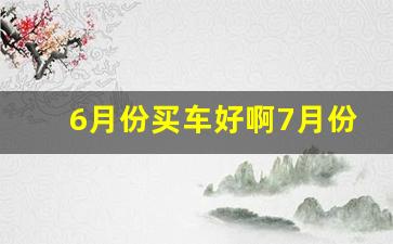 6月份买车好啊7月份买车好啊,11月底买车还是12月底买车