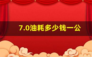 7.0油耗多少钱一公里