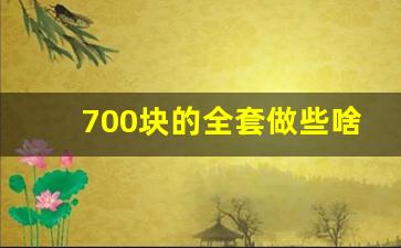 700块的全套做些啥