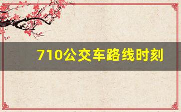 710公交车路线时刻表,710末班车时间