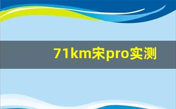 71km宋pro实测能跑多远,大众油电混合车10万左右车型推荐