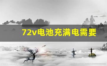 72v电池充满电需要多久,72伏电瓶车正常充电几小时