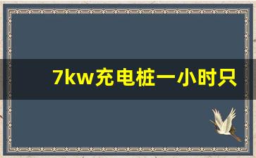 7kw充电桩一小时只能充3度电,7kw充电桩充满60度需要多久