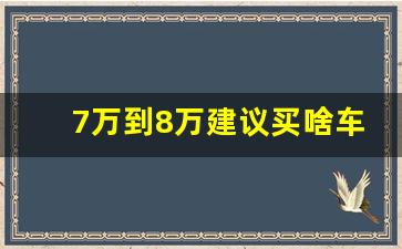 7万到8万建议买啥车,6至7万的家庭轿车