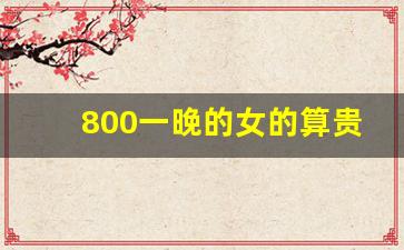 800一晚的女的算贵吗