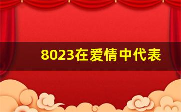 8023在爱情中代表的含义,女生8023没过说明什么