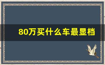 80万买什么车最显档次,80万元左右最霸气的suv