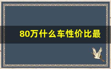 80万什么车性价比最高,80万的车是什么档次