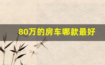 80万的房车哪款最好,80万房车是什么档次的车