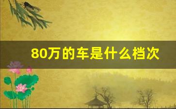 80万的车是什么档次,奥迪是什么车