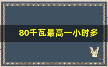 80千瓦最高一小时多少度电,2千瓦一个小时几度电